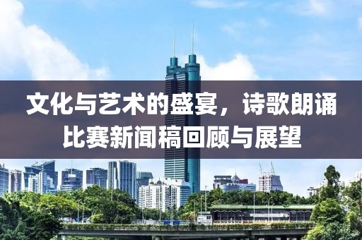 文化与艺术的盛宴，诗歌朗诵比赛新闻稿回顾与展望
