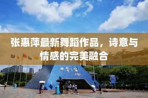 张惠萍最新舞蹈作品，诗意与情感的完美融合