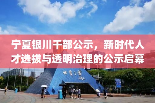 宁夏银川干部公示，新时代人才选拔与透明治理的公示启幕