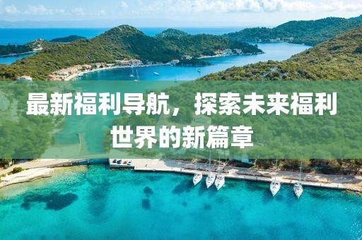最新福利导航，探索未来福利世界的新篇章