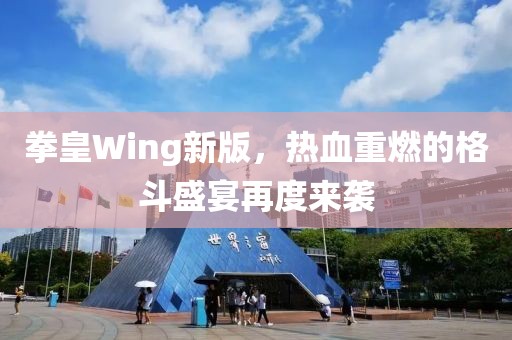 拳皇Wing新版，热血重燃的格斗盛宴再度来袭