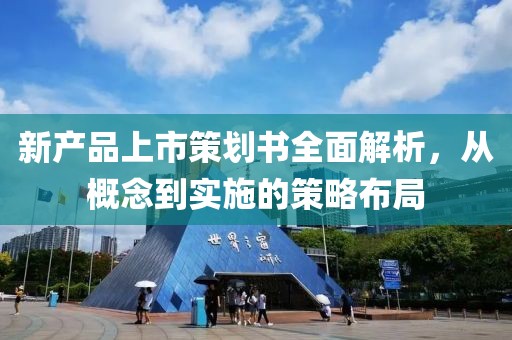 新产品上市策划书全面解析，从概念到实施的策略布局