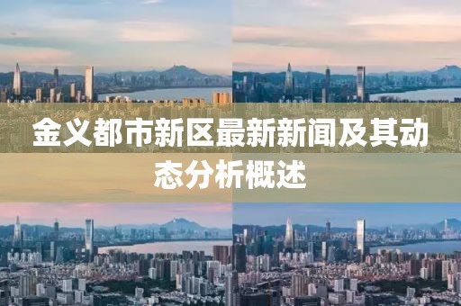 金义都市新区最新新闻及其动态分析概述