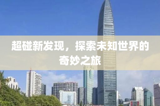 超碰新发现，探索未知世界的奇妙之旅