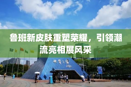 鲁班新皮肤重塑荣耀，引领潮流亮相展风采