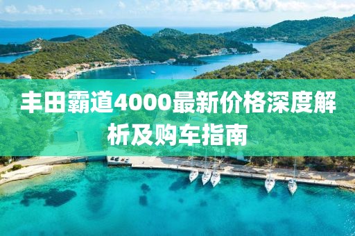 丰田霸道4000最新价格深度解析及购车指南