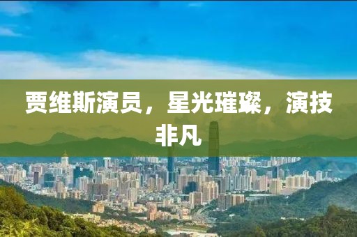 贾维斯演员，星光璀璨，演技非凡