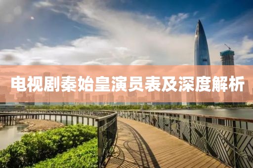 电视剧秦始皇演员表及深度解析