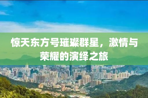 惊天东方号璀璨群星，激情与荣耀的演绎之旅