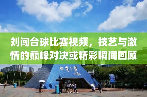 刘闯台球比赛视频，技艺与激情的巅峰对决或精彩瞬间回顾