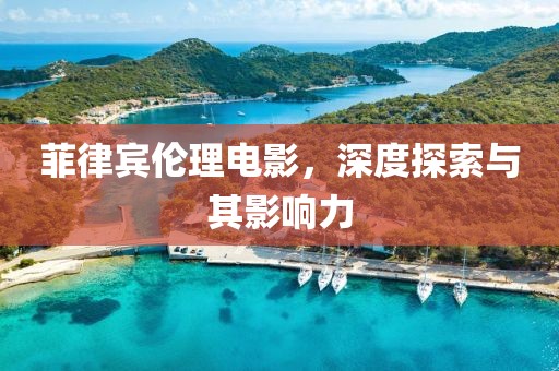菲律宾伦理电影，深度探索与其影响力