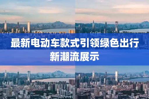最新电动车款式引领绿色出行新潮流展示