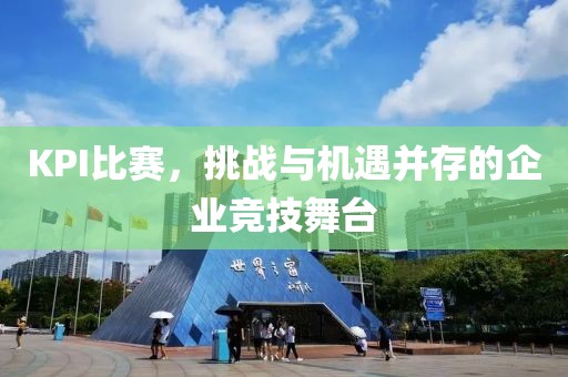 KPI比赛，挑战与机遇并存的企业竞技舞台