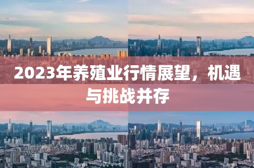 2023年养殖业行情展望，机遇与挑战并存