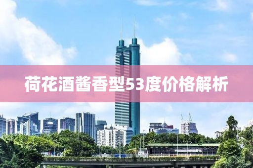 荷花酒酱香型53度价格解析
