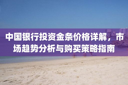 中国银行投资金条价格详解，市场趋势分析与购买策略指南