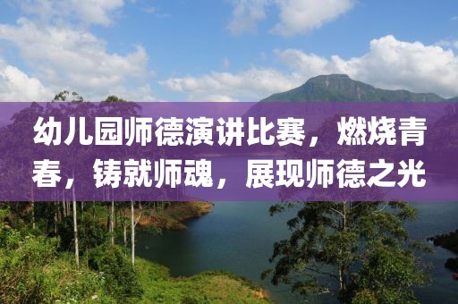 幼儿园师德演讲比赛，燃烧青春，铸就师魂，展现师德之光
