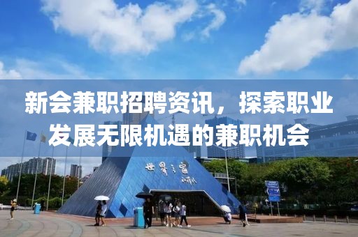 新会兼职招聘资讯，探索职业发展无限机遇的兼职机会