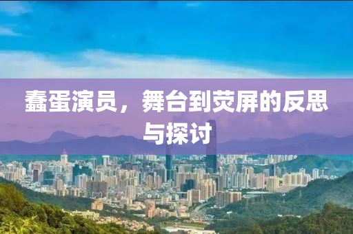 蠢蛋演员，舞台到荧屏的反思与探讨