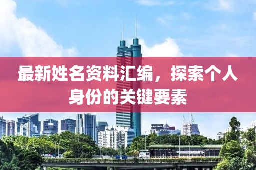 最新姓名资料汇编，探索个人身份的关键要素