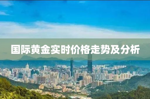 国际黄金实时价格走势及分析