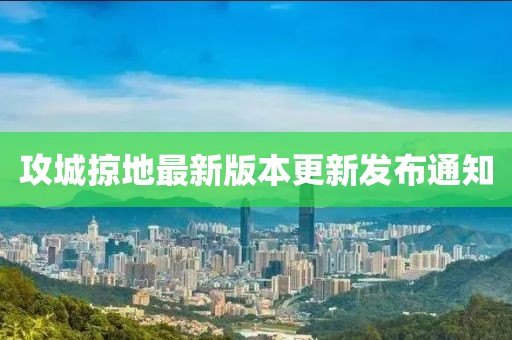 攻城掠地最新版本更新发布通知