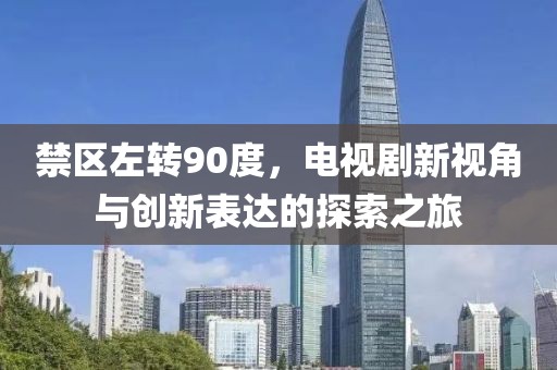 禁区左转90度，电视剧新视角与创新表达的探索之旅