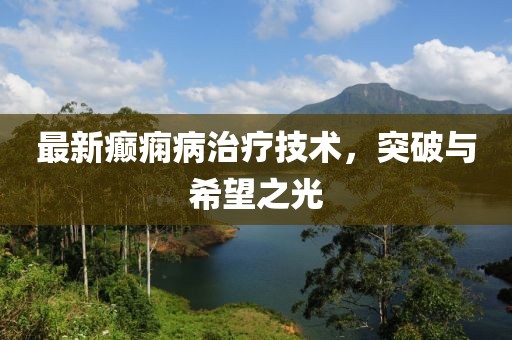 最新癫痫病治疗技术，突破与希望之光