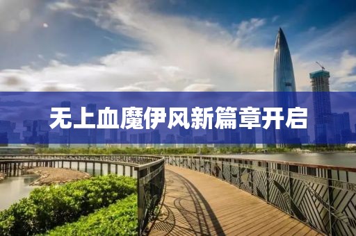 无上血魔伊风新篇章开启