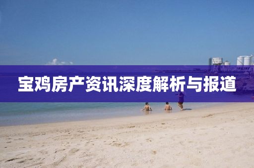宝鸡房产资讯深度解析与报道